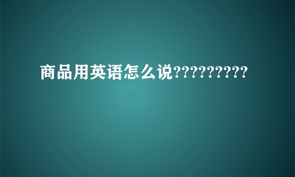 商品用英语怎么说?????????