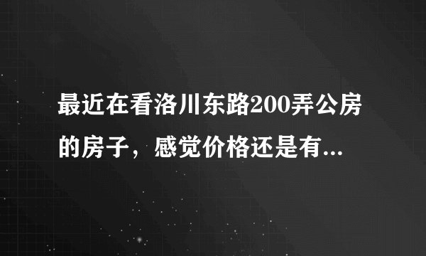 最近在看洛川东路200弄公房的房子,感觉价格还是有点高,这个小区之前价格如何?大概多少钱?