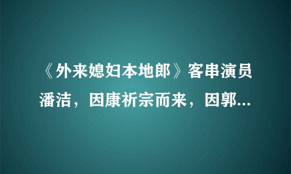 《外来媳妇本地郎》客串演员潘洁,因康祈宗而来,因郭昶而离去