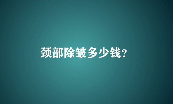 颈部除皱多少钱？