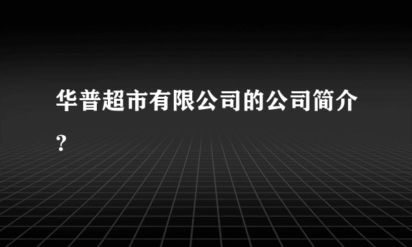 华普超市有限公司的公司简介？