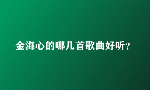 金海心的哪几首歌曲好听？