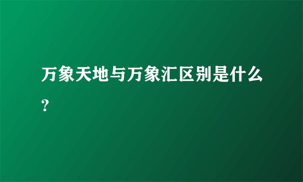 万象天地与万象汇区别是什么？