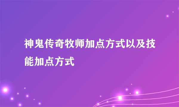 神鬼传奇牧师加点方式以及技能加点方式