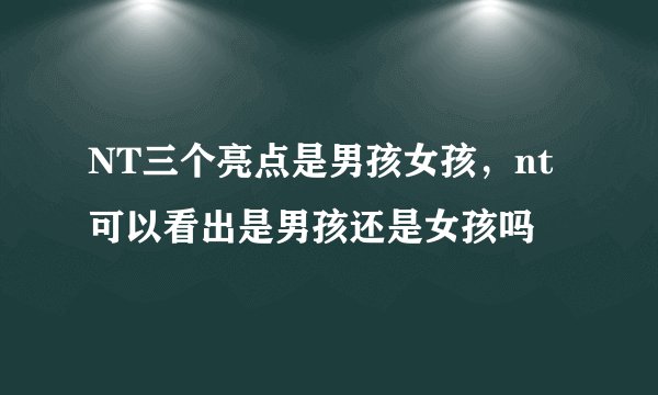 NT三个亮点是男孩女孩，nt可以看出是男孩还是女孩吗
