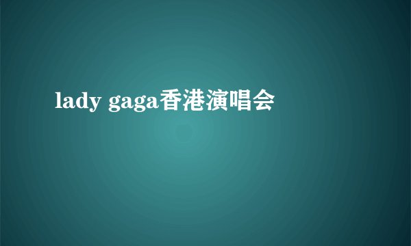 lady gaga香港演唱会