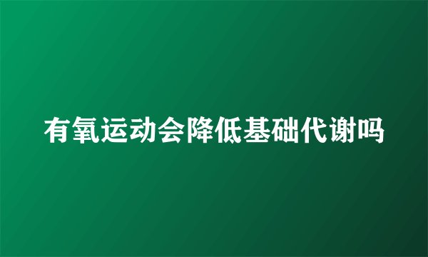 有氧运动会降低基础代谢吗