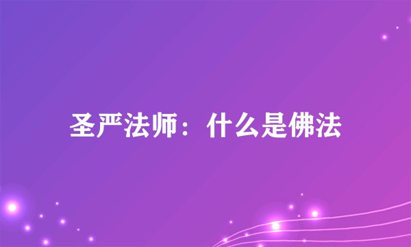 圣严法师：什么是佛法