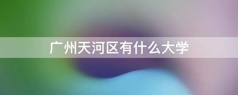 广州天河区有什么大学