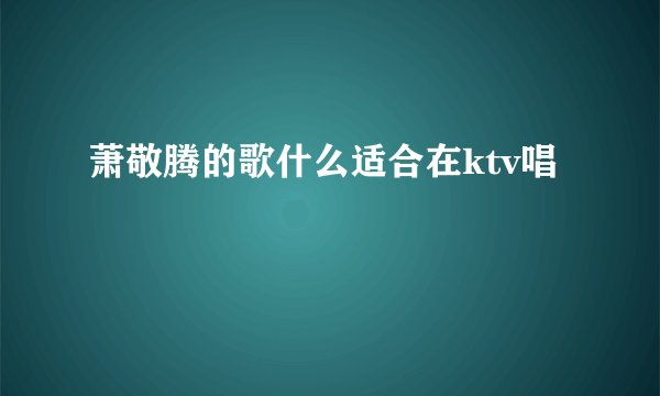 萧敬腾的歌什么适合在ktv唱