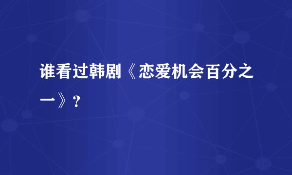 谁看过韩剧《恋爱机会百分之一》?