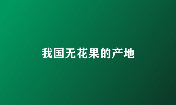 我国无花果的产地