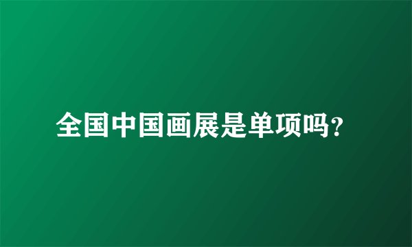 全国中国画展是单项吗？