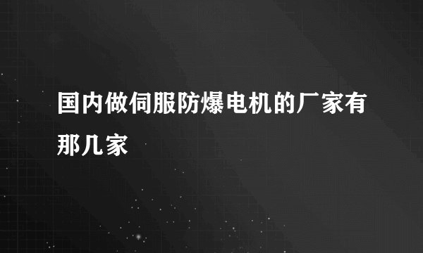 国内做伺服防爆电机的厂家有那几家