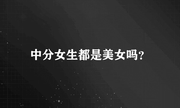 中分女生都是美女吗?