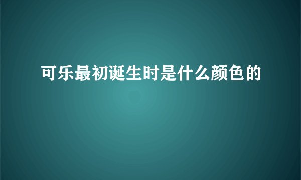 可乐最初诞生时是什么颜色的