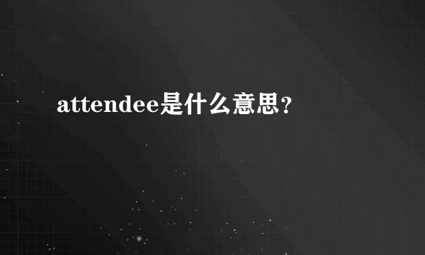 attendee是什么意思？