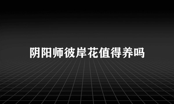 阴阳师彼岸花值得养吗