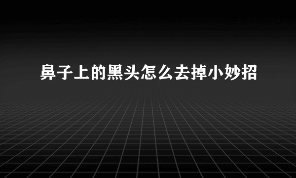 鼻子上的黑头怎么去掉小妙招