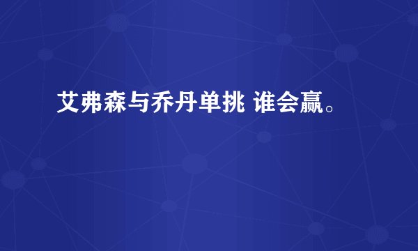 艾弗森与乔丹单挑 谁会赢。