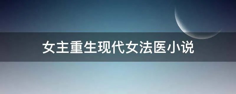 女主重生现代女法医小说