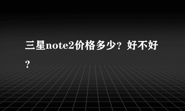 三星note2价格多少?好不好?