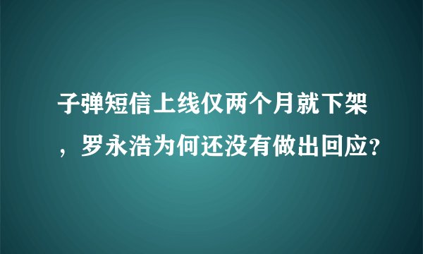 子弹短信上线仅两个月就下架，罗永浩为何还没有做出回应？