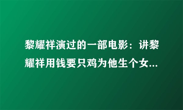 黎耀祥演过的一部电影：讲黎耀祥用钱要只鸡为他生个女！让他的女长大后和他结婚！只记得这些！求快！！！