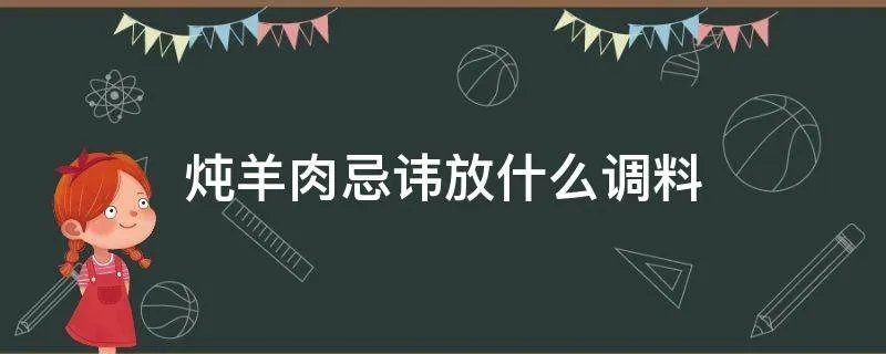 炖羊肉忌讳放什么调料