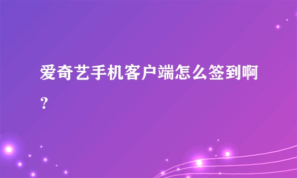 爱奇艺手机客户端怎么签到啊？