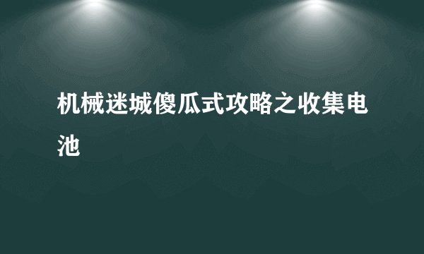 机械迷城傻瓜式攻略之收集电池