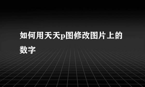 如何用天天p图修改图片上的数字