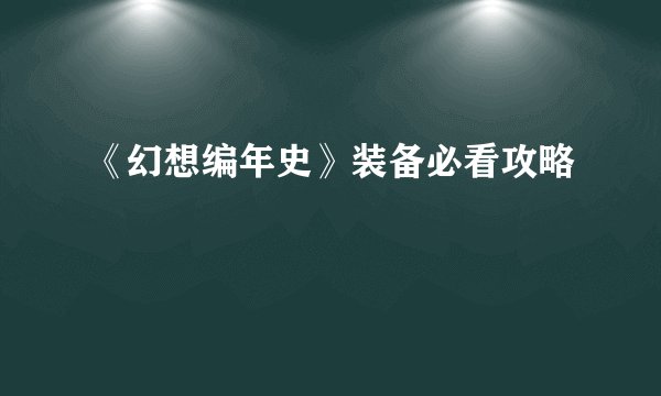 《幻想编年史》装备必看攻略