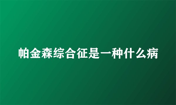 帕金森综合征是一种什么病