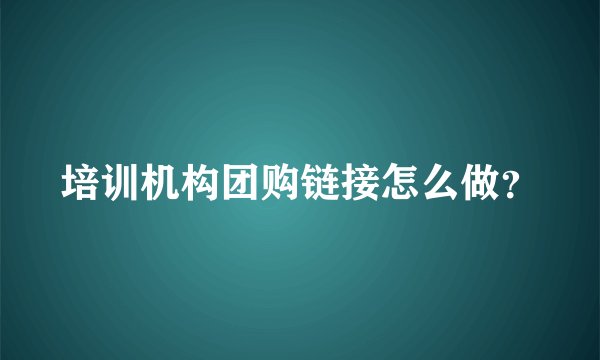 培训机构团购链接怎么做？