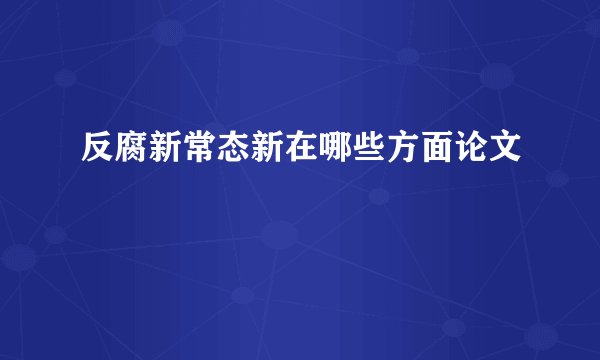 反腐新常态新在哪些方面论文