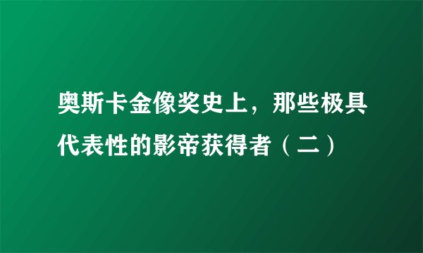 奥斯卡金像奖史上，那些极具代表性的影帝获得者（二）