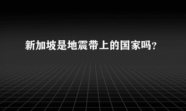 新加坡是地震带上的国家吗？