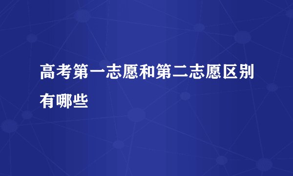 高考第一志愿和第二志愿区别有哪些