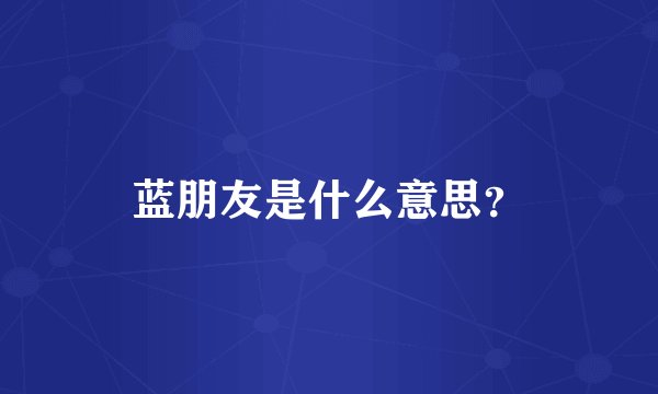 蓝朋友是什么意思？
