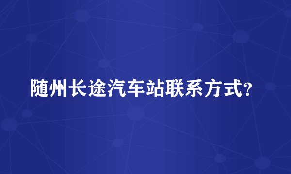 随州长途汽车站联系方式？