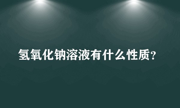 氢氧化钠溶液有什么性质？