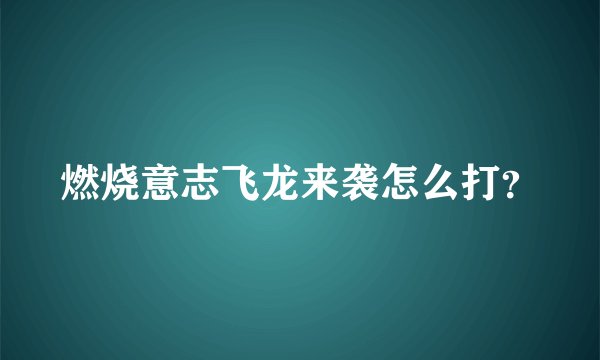 燃烧意志飞龙来袭怎么打？
