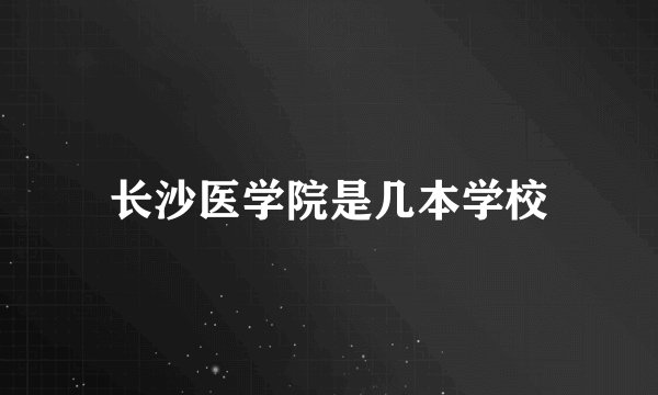 长沙医学院是几本学校