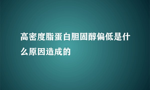 高密度脂蛋白胆固醇偏低是什么原因造成的