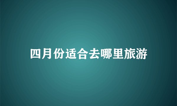 四月份适合去哪里旅游