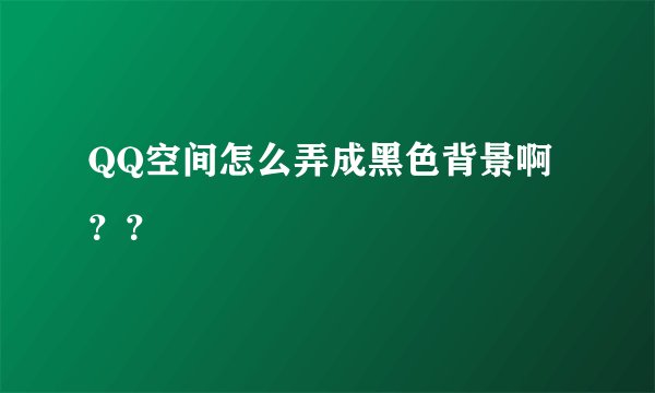 QQ空间怎么弄成黑色背景啊??