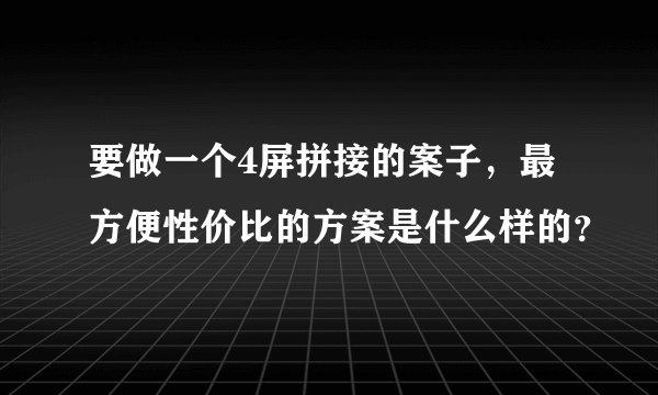 要做一个4屏拼接的案子,最方便性价比的方案是什么样的?