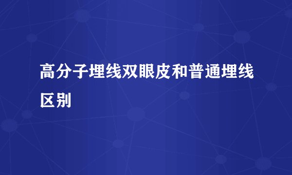 高分子埋线双眼皮和普通埋线区别