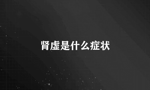 肾虚是什么症状